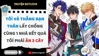 Truyện BoyLove| Tôi Và Thằng Bạn Thân Lấy Chồng Cùng 1 Nhà Kết Quả Tôi Phải Ăn 3 Cây