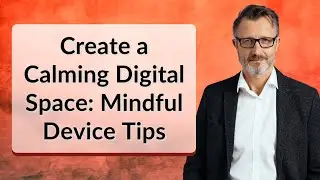 Create a Calming Digital Space: Mindful Device Tips