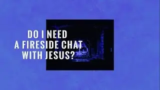 Do I Need a Fireside Chat with Jesus?⎥Pastor Ross Paterson