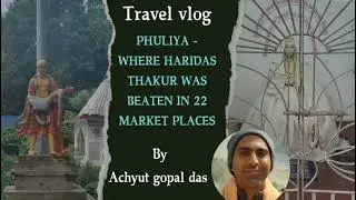 TRAVEL VLOGS,  PHULIYA- WHERE HARIDAS THAKUR WAS BEATEN IN 22 MARKET PLACES, ACHYUT GOPAL DAS.