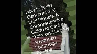 How to Build Generative AI LLM Models: A Comprehensive Guide to Design, Train, and Deploy Advance...
