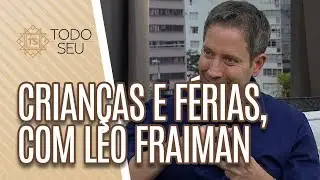 Crianças e Férias, com Léo Fraiman - Todo Seu (02/07/19)