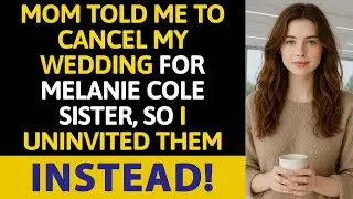 Mom Told Me to Cancel My Wedding for Melanie Cole Sister, So I Uninvited Them Instead!