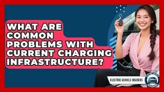 What Are Common Problems With Current Charging Infrastructure? | Electric Vehicle Insiders News