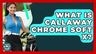 What Is Callaway Chrome Soft X? - Your Golf Gear Insider