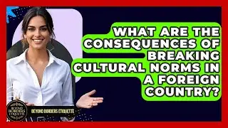 What Are the Consequences of Breaking Cultural Norms in a Foreign Country?
