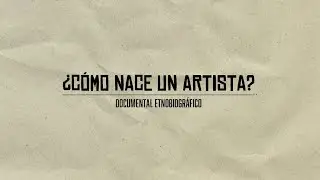 ¿Cómo nace un artista? - Documental etnobiográfico