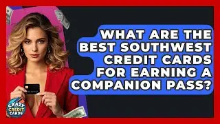What Are The Best Southwest Credit Cards For Earning A Companion Pass? - Crazy About Credit Cards