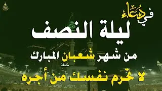 دعاء خاشع في ليلة النصف من شهر شعبان المبارك | فرج ورزق قريب وتغيير للأقدار بإذن الله