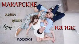 Макарские. Наши дети будут похожи на нас.