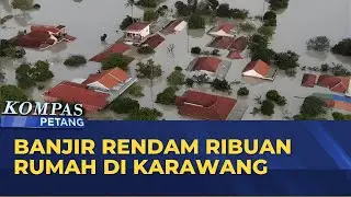 Banjir 2 Meter Rendam Ribuan Rumah di Karawang | KOMPAS PETANG