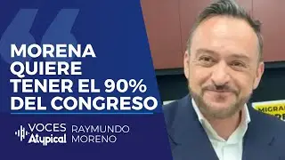 MORENA QUIERE CONTROLAR EL 90% DEL CONGRESO | RAYMUNDO MORENO en VOCES ATYPICAL