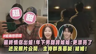 【姐弟戀戀綜】最終情侶出爐!年下男甜誇姐姐:更漂亮了❤️ 公開近況照片主持群羨慕喊:要結婚了嗎?!(姐姐，對我來說你是女人啊)｜完全娛樂
