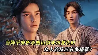 劍來：當陳平安成功斬殺搬山猿，復仇正陽山時，眾人的反應有多精彩？