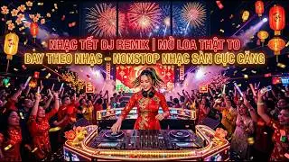 NHẠC TẾT DJ REMIX | MỞ LOA THẬT TO BAY THEO NHẠC &ndash; NONSTOP NHẠC S&Agrave;N CỰC CĂNG