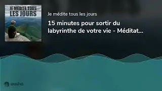 15 minutes pour sortir du labyrinthe de votre vie - Méditation guidée
