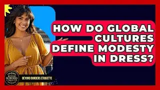 How Do Global Cultures Define Modesty In Dress? - Beyond Borders Etiquette