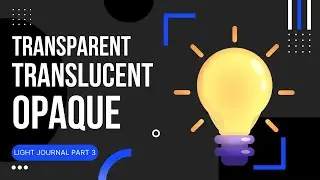 Transparent, Translucent and Opaque Objects | Light Journal Pt. 3 | 7 Days of E-Learning