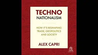 TECHNO-Nationalism: How it's Reshaping Trade, Geopolitics, and Society - Alex Capri