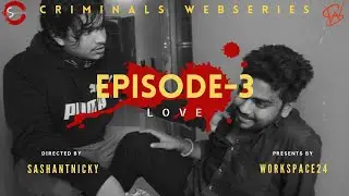 EPISODE-3 | LOVE | CRIMINALS | webseries | sashantnicky | workspace24 | crimewebseries