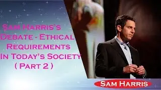 Sam Harris Debate  (New) -  Ethical Requirements In Today's Society ( Part 2 )