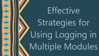 Effective Strategies for Using Logging in Multiple Modules