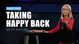 Taking Happy Back - Part 2 | Beth Moore