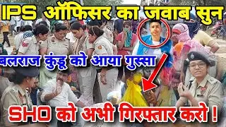 IPS ऑफिसर का जवाब सुन ।। बलराज कुंडू को आया गुस्सा ।। SHO को अभी गिरफ्तार करो !