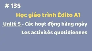 Bài 135 - Édito A1 - Unité 5 - Các hoạt động hàng ngày - Les activités quotidiennes