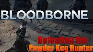 BloodBorne PS4:  Defeating Powder Keg Hunter