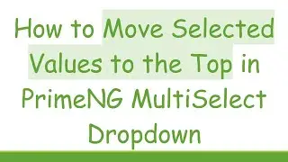 How to Move Selected Values to the Top in PrimeNG MultiSelect Dropdown
