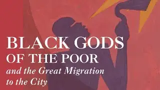 Black Gods of the Poor and the Great Migration to the City w/ Mother Bethel AME