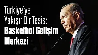 Türkiye’ye Yakışır Bir Tesis: Basketbol Gelişim Merkezi