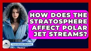 How Does The Stratosphere Affect Polar Jet Streams? - Polar Regions Uncovered