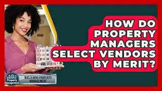 How Do Property Managers Select Vendors By Merit? - Mastering Property Management