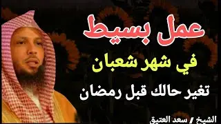 عمل بسيط في شهر شعبان .. تغير حالك قبل رمضان !! الشيخ سعد العتيق