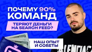 ПОЧЕМУ 90% КОМАНД ТЕРЯЮТ ДЕНЬГИ НА SEARCH FEED? НАШ ОПЫТ И СОВЕТЫ