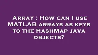 Array : How can I use MATLAB arrays as keys to the HashMap java objects?