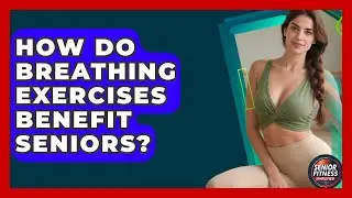 How Do Breathing Exercises Benefit Seniors? - Senior Fitness Simplified