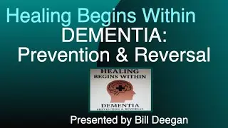 Healing Begins Within - Dementia: Prevention and Reversal with Bill Deegan