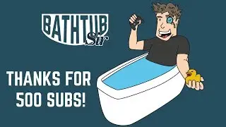 Thanks For 500 Subs! A Bathtub Sir Channel Update
