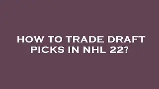 How to trade draft picks in nhl 22?