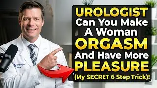UROLOGIST Can You Make A Woman ORGASM And Have More PLEASURE | My SECRET 6 Step Trick
