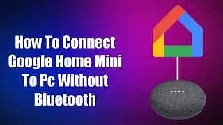 How To Connect Google Home Mini To PC Without Bluetooth
