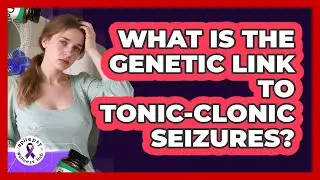 What Is The Genetic Link To Tonic-clonic Seizures? - Epilepsy Wellness Hub