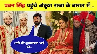Ankush Raja की शादी में पहुंचे Pawan Singh | Ankush Raja Shaadi Video | Ankush Raja Pawan Singh 