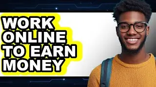 How to Work Online to Earn Money (updated)