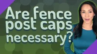 Are fence post caps necessary?