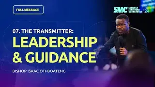07. The Transmitter: Leadership & Guidance || SMC 2024 || Bishop Isaac Oti-Boateng