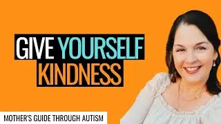 Give Yourself Kindness on the Autism Parenting Journey!